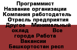 Программист › Название организации ­ Компания-работодатель › Отрасль предприятия ­ Другое › Минимальный оклад ­ 26 000 - Все города Работа » Вакансии   . Башкортостан респ.,Караидельский р-н